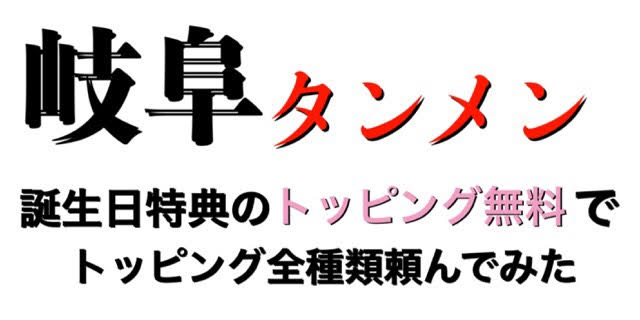 岐阜タンメン 人気店で誕生日特典の無料トッピング全種類にして食べてきた ぎふのススメ